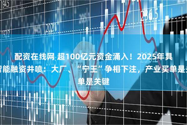 配资在线网 超100亿元资金涌入!2025年具身智能融资井喷:大厂、“宁王”争相下注,产业买单是关键