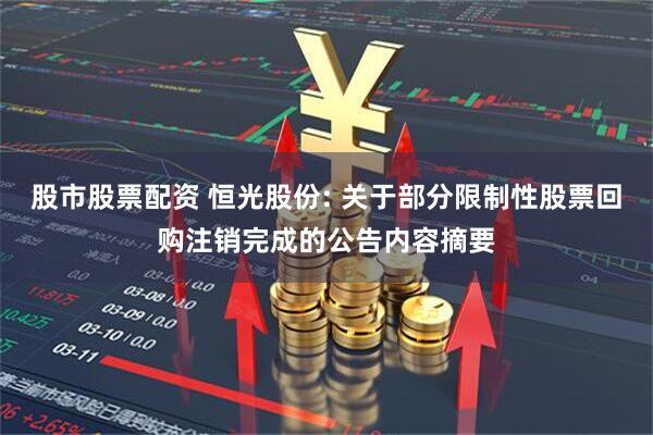 股市股票配资 恒光股份: 关于部分限制性股票回购注销完成的公告内容摘要