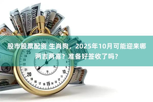 股市股票配资 生肖狗，2025年10月可能迎来哪两吉两喜？准备好签收了吗？