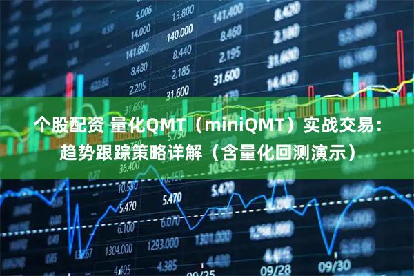 个股配资 量化QMT（miniQMT）实战交易：趋势跟踪策略详解（含量化回测演示）